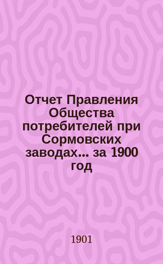 Отчет Правления Общества потребителей при Сормовских заводах... ...за 1900 год