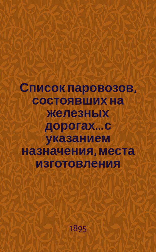 Список паровозов, состоявших на железных дорогах... с указанием назначения, места изготовления, времени поступления на дорогу, устройства, отопления и оборудования тормозами
