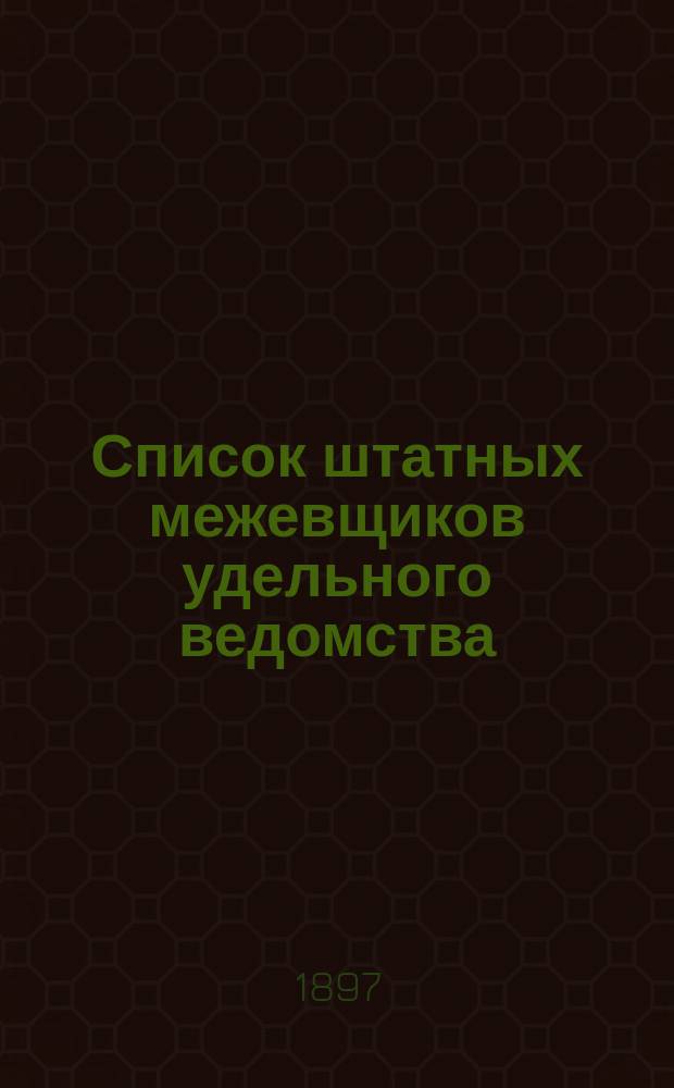 Список штатных межевщиков удельного ведомства : 5-го апр. 1897 г