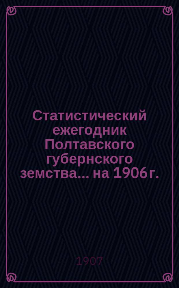 Статистический ежегодник Полтавского губернского земства... на 1906 г.