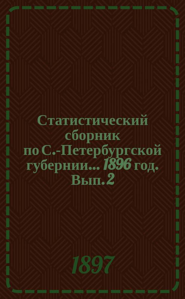 Статистический сборник по С.-Петербургской губернии... ... 1896 год. Вып. 2 : Начальное народное образование в 1895-1896 учебном году...