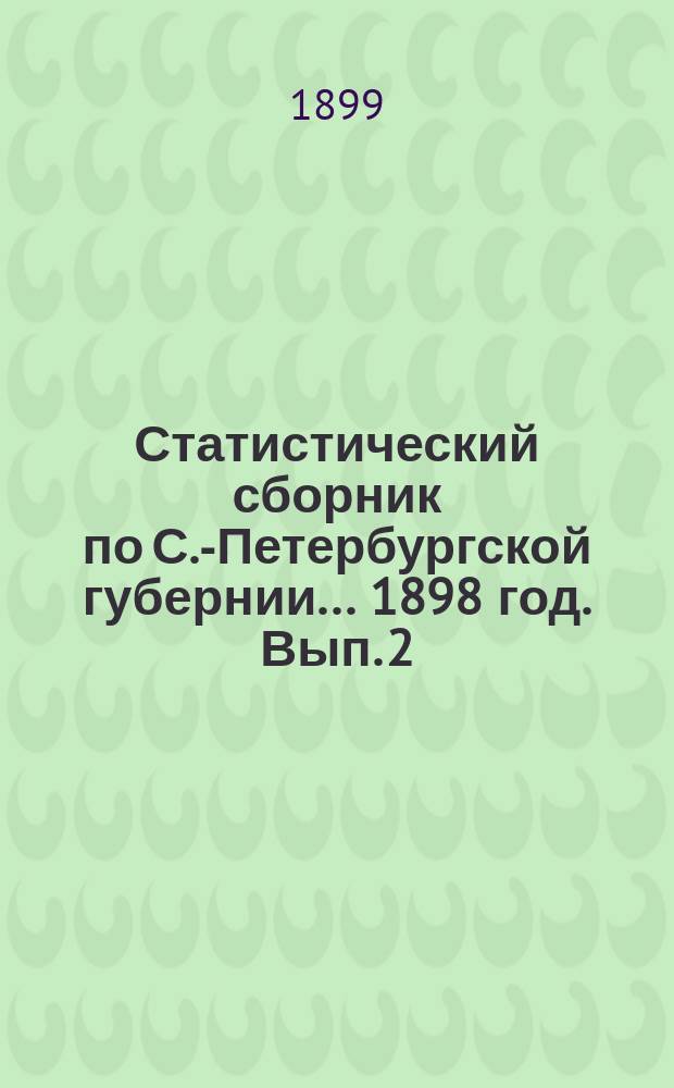 Статистический сборник по С.-Петербургской губернии... ... 1898 год. Вып. 2 : Начальное народное образование в 1897-1898 учебном году...