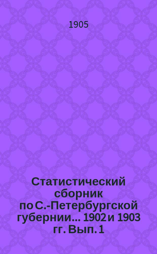 Статистический сборник по С.-Петербургской губернии... ... 1902 и 1903 гг. Вып. 1 : Сельское хозяйство и крестьянские промыслы в 1902-1903 гг.