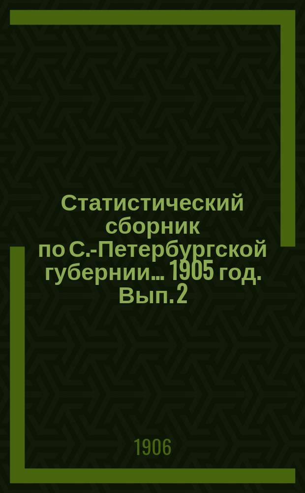 Статистический сборник по С.-Петербургской губернии... ... 1905 год. Вып. 2 : Начальное народное образование в 1904-1905 учебном году