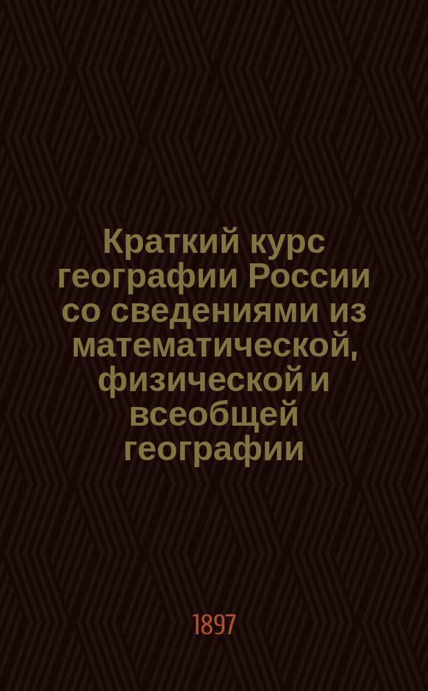 Краткий курс географии России со сведениями из математической, физической и всеобщей географии : С прил. карты Европ. России