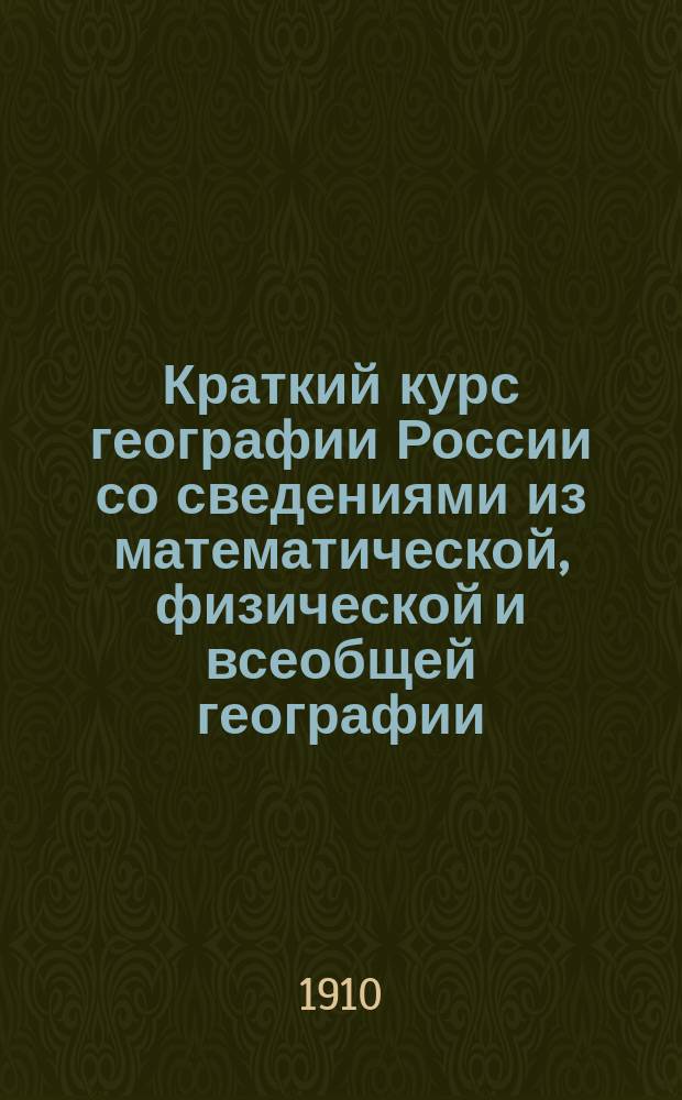 Краткий курс географии России со сведениями из математической, физической и всеобщей географии : С прил. карты Европ. России