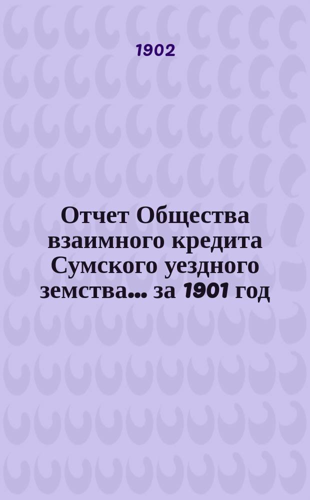 Отчет Общества взаимного кредита Сумского уездного земства... ... за 1901 год
