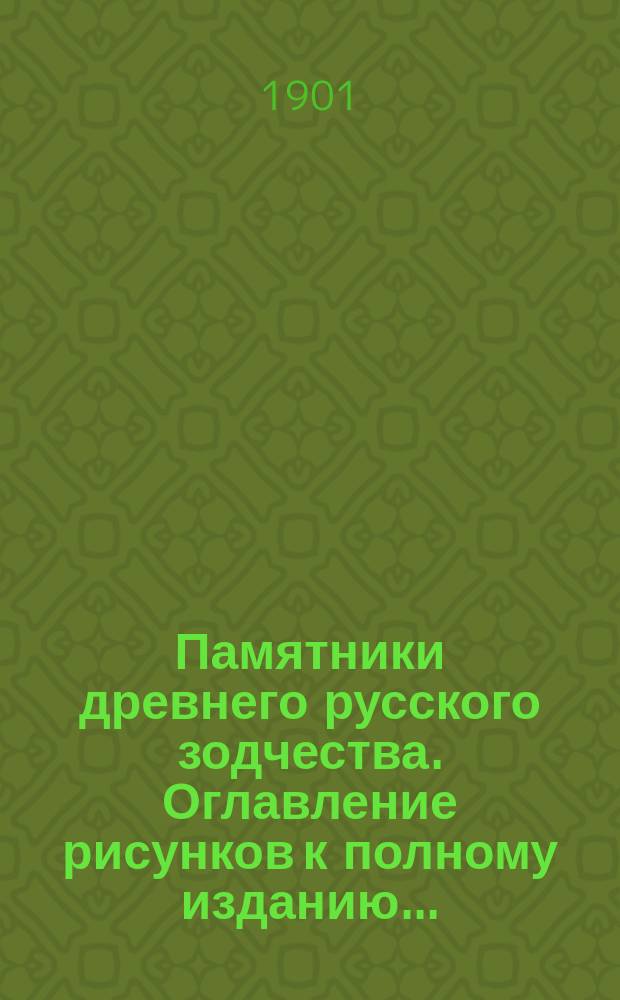 Памятники древнего русского зодчества. [Оглавление рисунков к полному изданию...] : [Оглавление рисунков к полному изданию...]