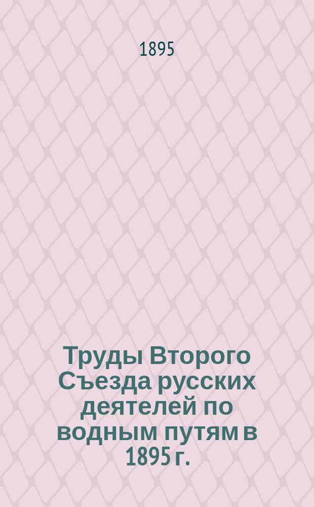 Труды Второго Съезда русских деятелей по водным путям в 1895 г. : Ч. 1-