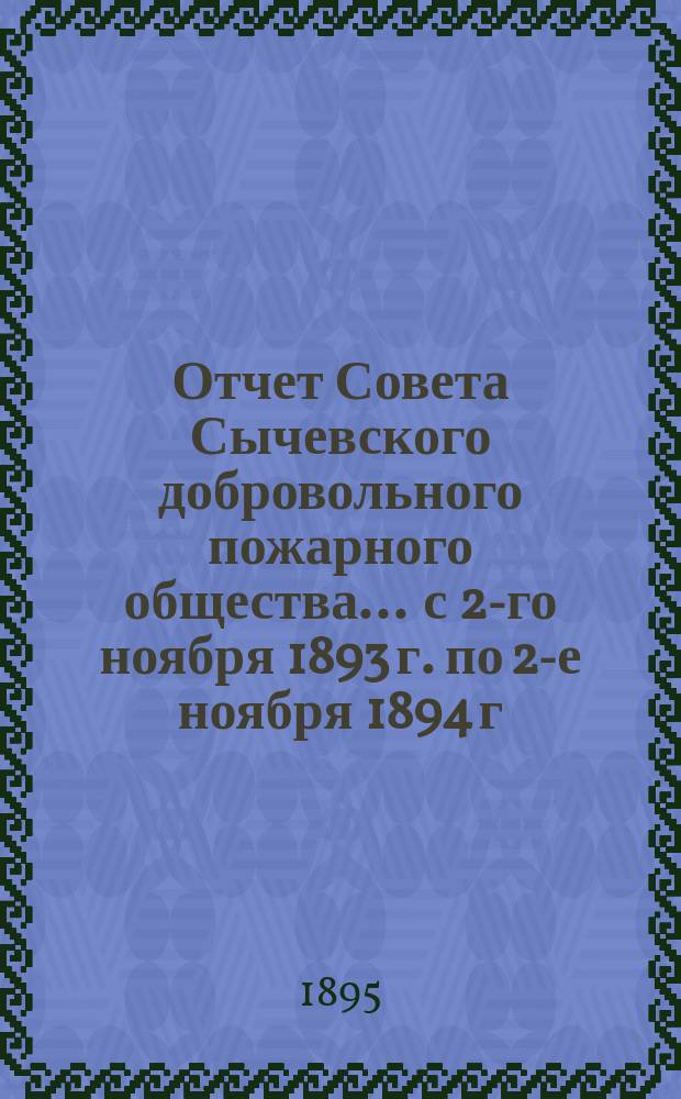 Отчет Совета Сычевского добровольного пожарного общества... ... с 2-го ноября 1893 г. по 2-е ноября 1894 г.