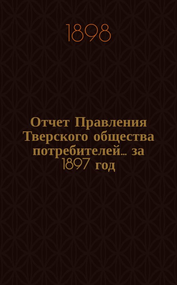 Отчет Правления Тверского общества потребителей... ... за 1897 год