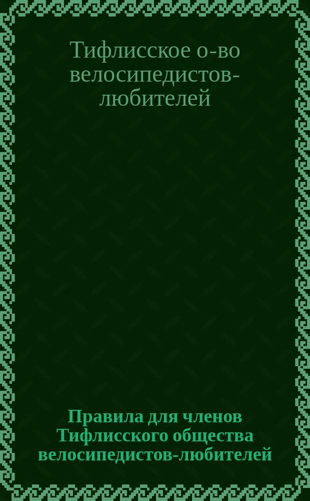 Правила для членов Тифлисского общества велосипедистов-любителей : С изм.