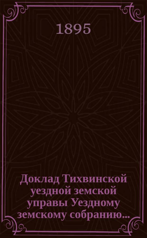 Доклад Тихвинской уездной земской управы Уездному земскому собранию...