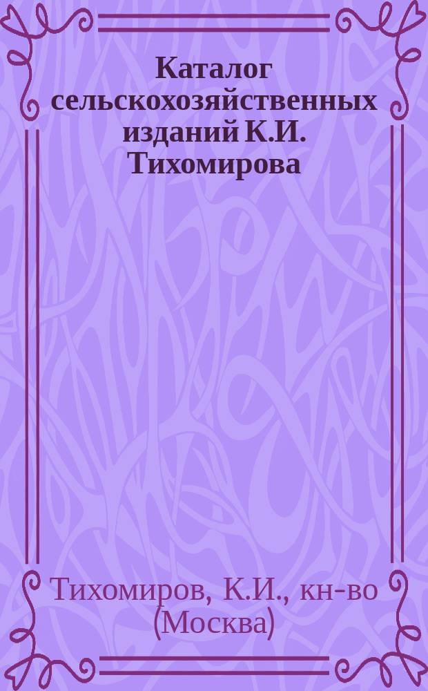 Каталог сельскохозяйственных изданий К.И. Тихомирова (Москва), продающихся в книжном магазине Н.А. Фролова (Оренбург)