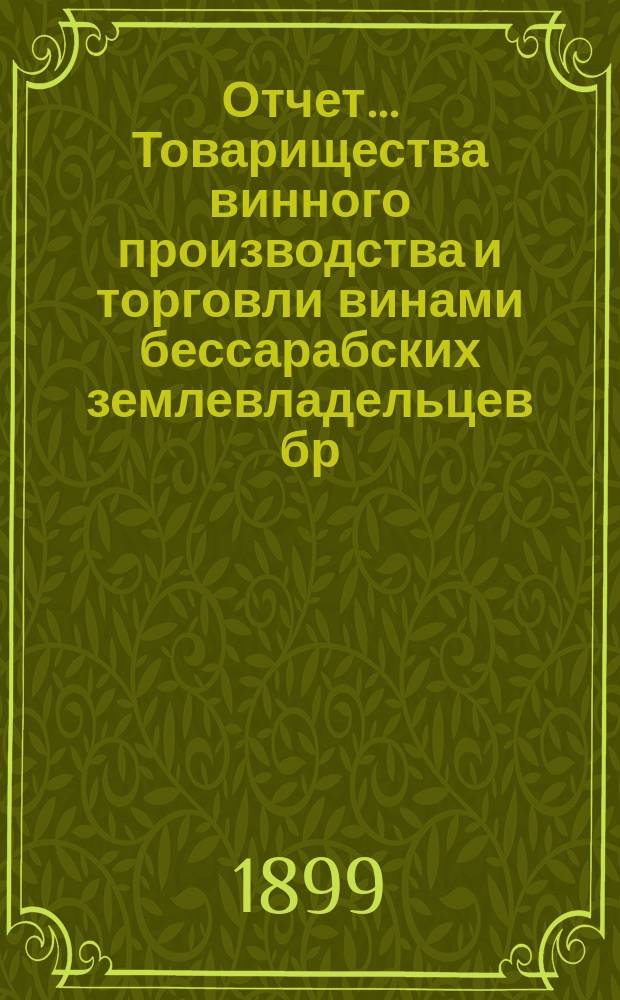 Отчет ... Товарищества винного производства и торговли винами бессарабских землевладельцев бр. И. и В. Синадино и К° в Одессе ... ... к 31-му августа 1899 года