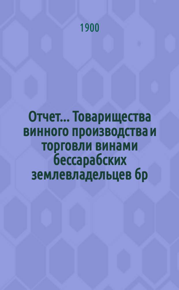 Отчет ... Товарищества винного производства и торговли винами бессарабских землевладельцев бр. И. и В. Синадино и К° в Одессе ... ... за 1899/1900 г.