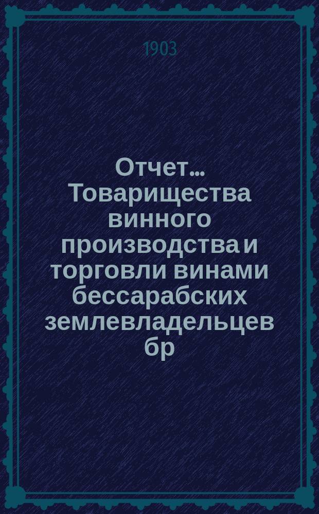 Отчет ... Товарищества винного производства и торговли винами бессарабских землевладельцев бр. И. и В. Синадино и К&deg; в Одессе ... ... за 1902/1903 г.