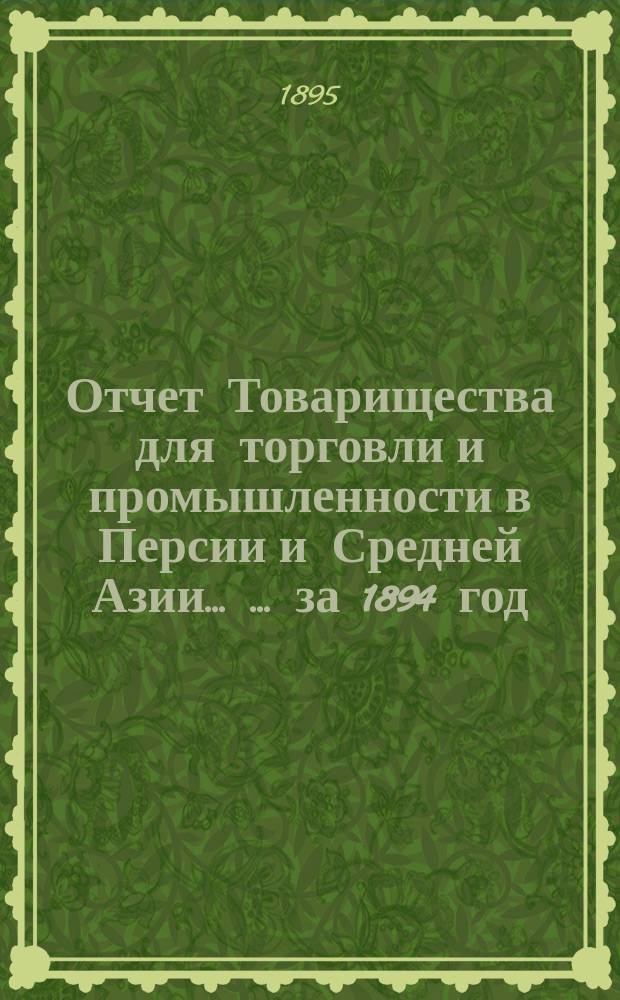 Отчет Товарищества для торговли и промышленности в Персии и Средней Азии ... ... за 1894 год