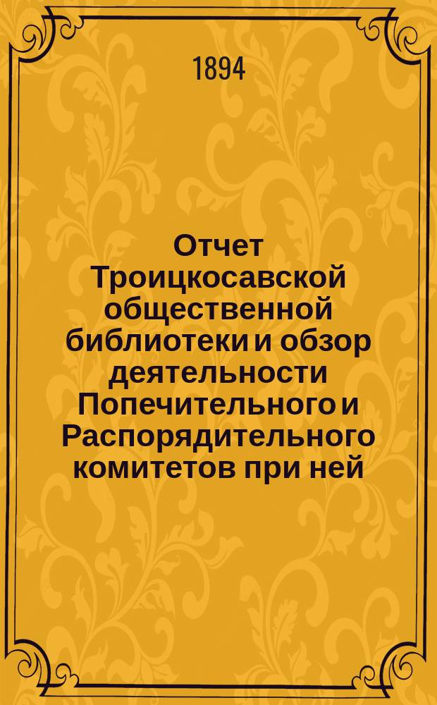 Отчет Троицкосавской общественной библиотеки и обзор деятельности Попечительного и Распорядительного комитетов при ней... за 1893 год