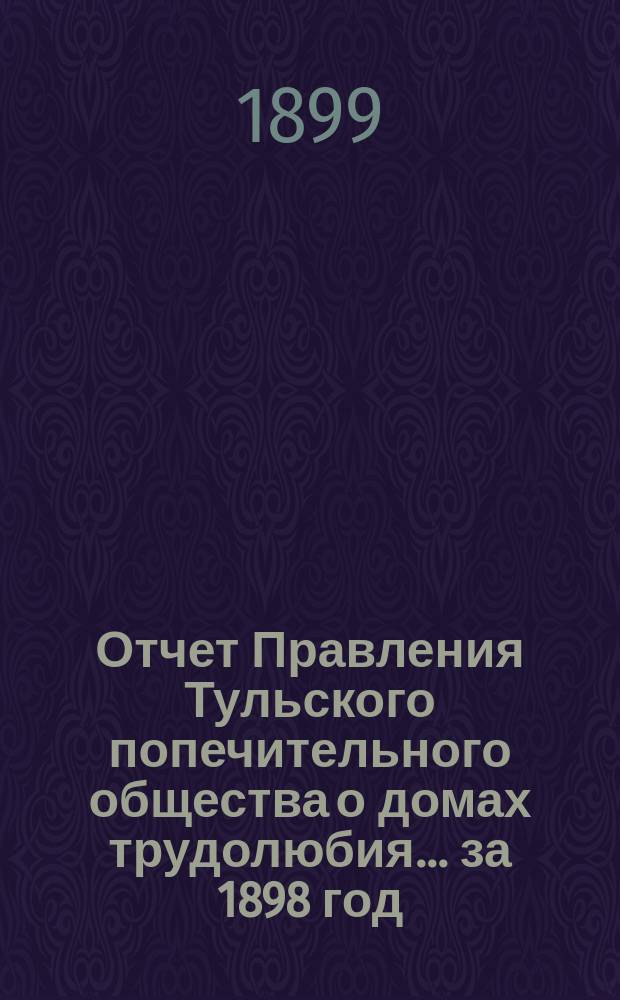 Отчет Правления Тульского попечительного общества о домах трудолюбия... ... за 1898 год