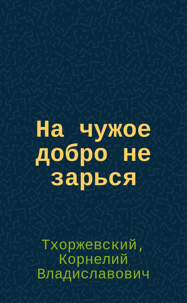 На чужое добро не зарься : Рассказ из волж. жизни