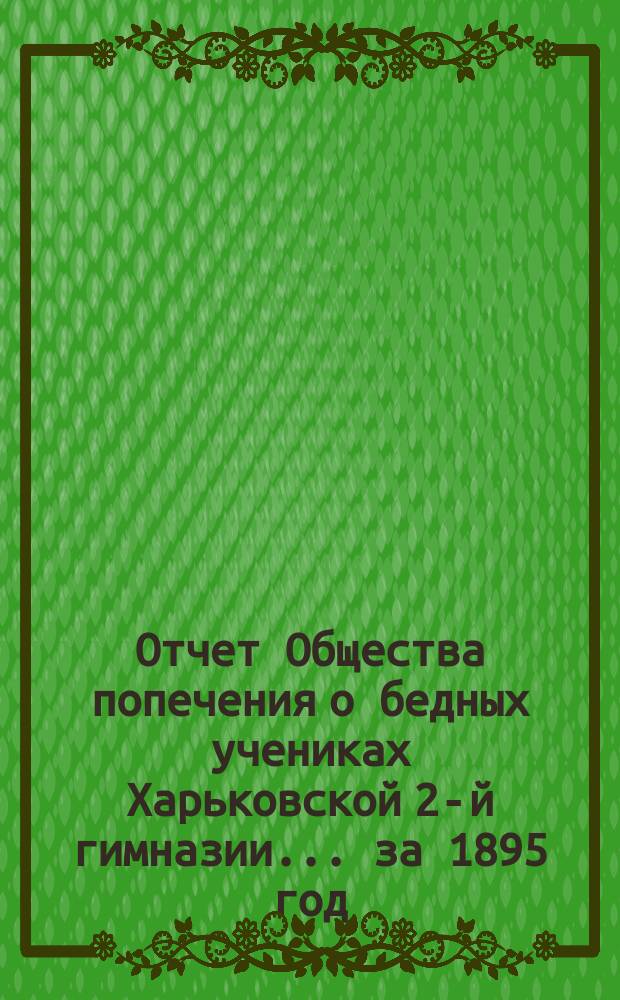 Отчет Общества попечения о бедных учениках Харьковской 2-й гимназии... ... за 1895 год