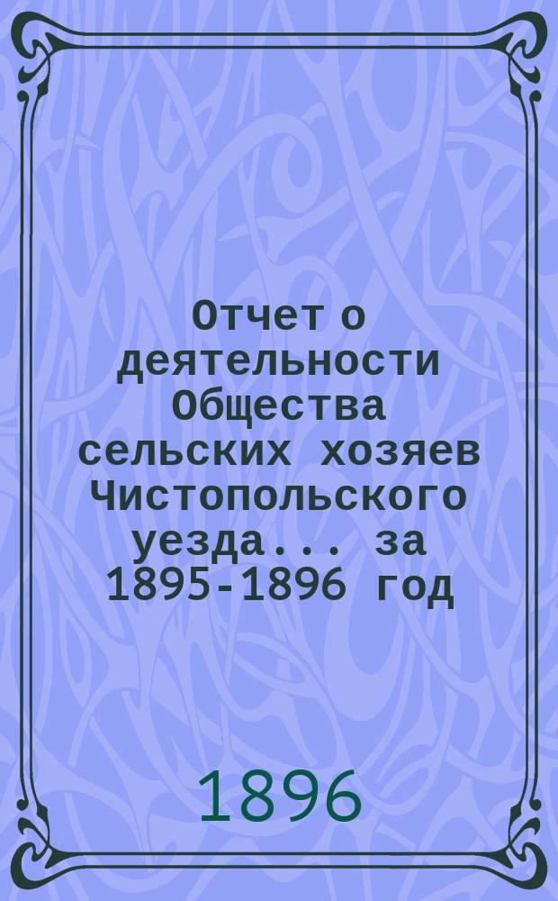 Отчет о деятельности Общества сельских хозяев Чистопольского уезда... ... за 1895-1896 год