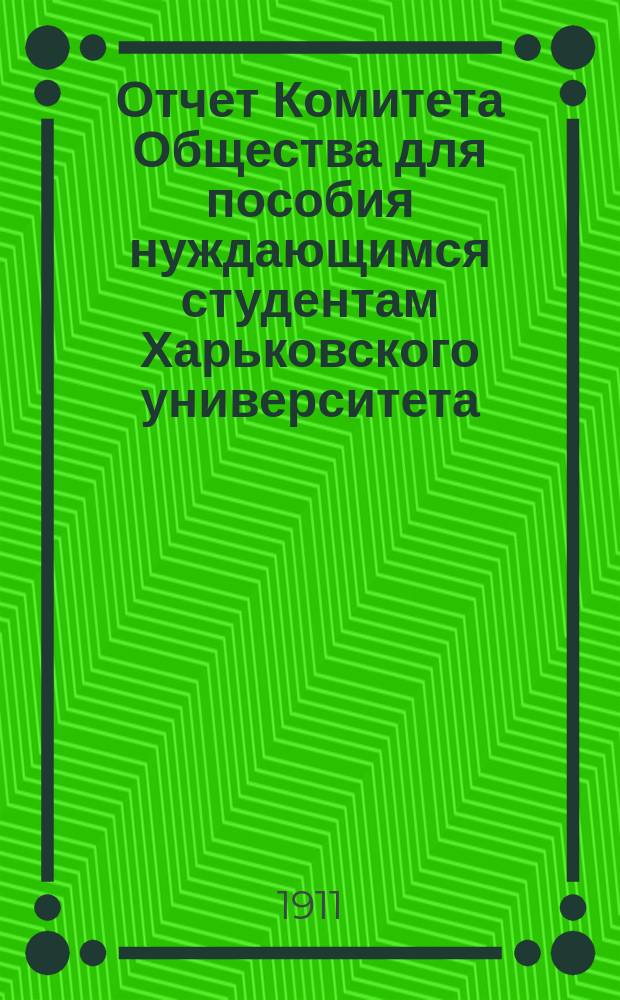 Отчет Комитета Общества для пособия нуждающимся студентам Харьковского университета... ... за 1910 год