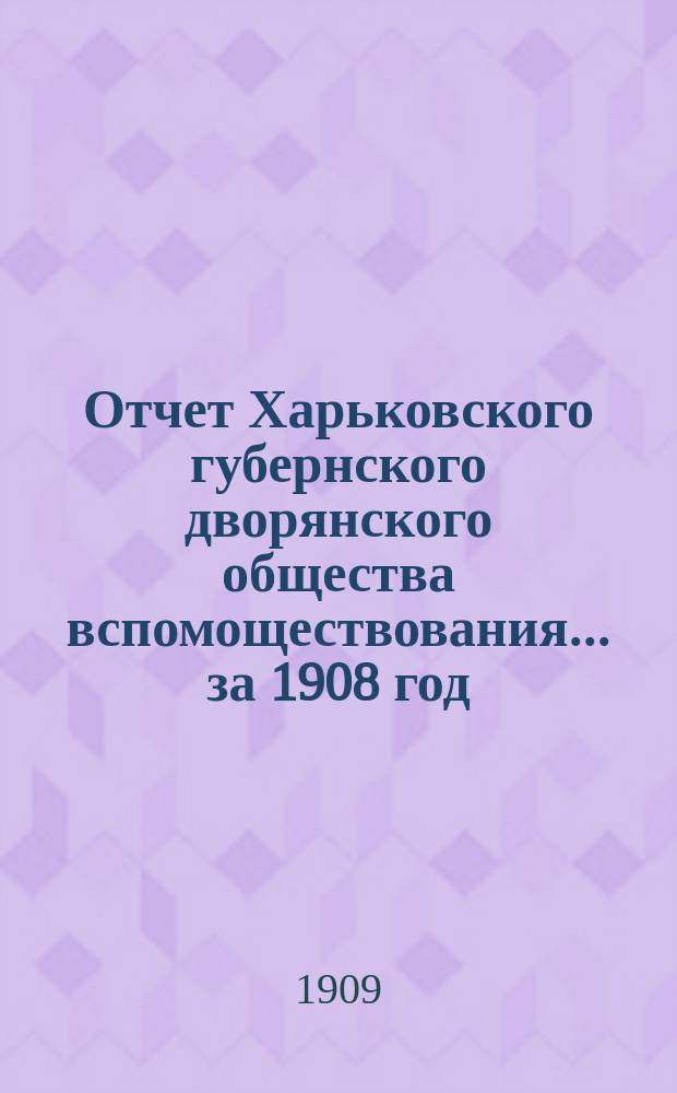 Отчет Харьковского губернского дворянского общества вспомоществования... за 1908 год