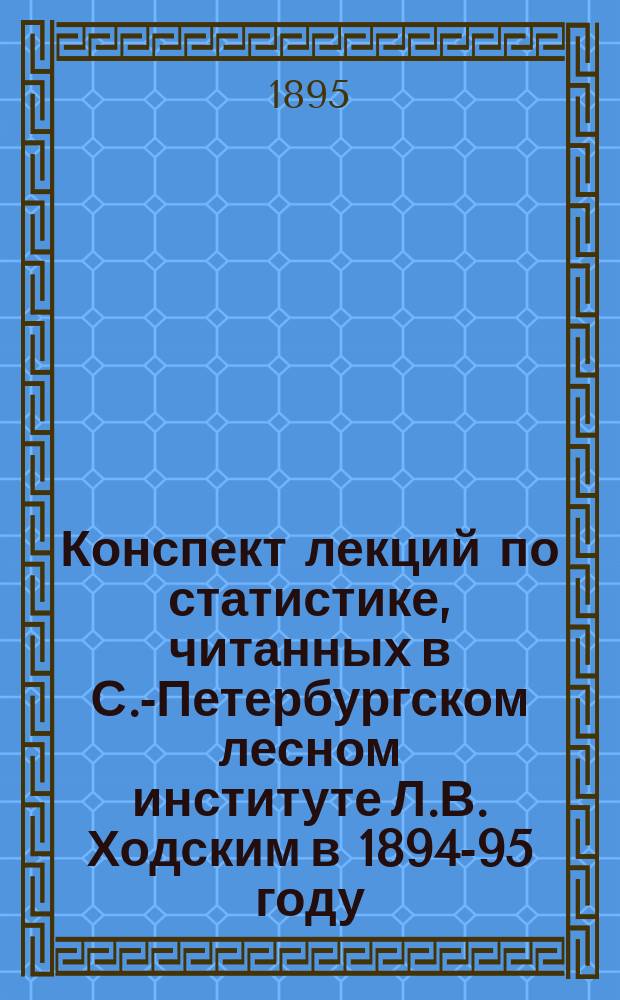 Конспект лекций по статистике, читанных в С.-Петербургском лесном институте Л.В. Ходским в 1894-95 году : Ч. 2