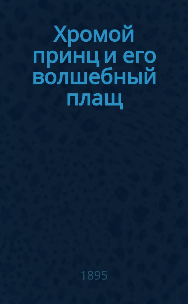 Хромой принц и его волшебный плащ : Сказка для юных и старых