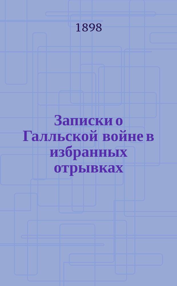 Записки о Галльской войне в избранных отрывках : (Войны в Галлии, Германии и Британии) С ввод. ст., примеч., рис., реал. указ., 2 план. и картой Галлии. Словарь... : Словарь к Запискам о Галльской войне Гая Юлия Цезаря в избранных отрывках ("Войны в Галлии, Германии и Британии"), объясненным М. Ростовцевым
