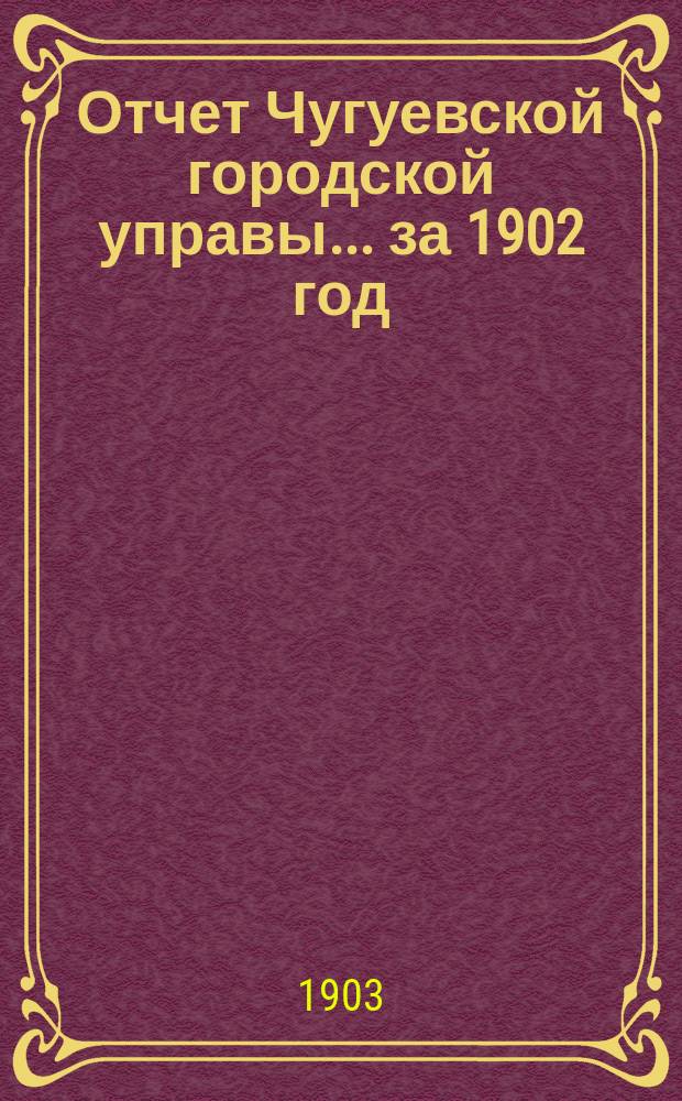 Отчет Чугуевской городской управы... ... за 1902 год