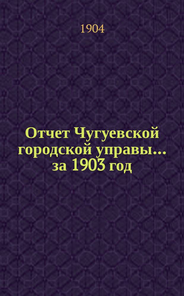 Отчет Чугуевской городской управы... ... за 1903 год