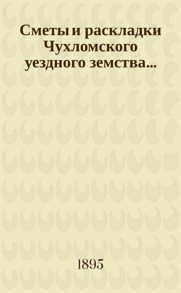 Сметы и раскладки Чухломского уездного земства...