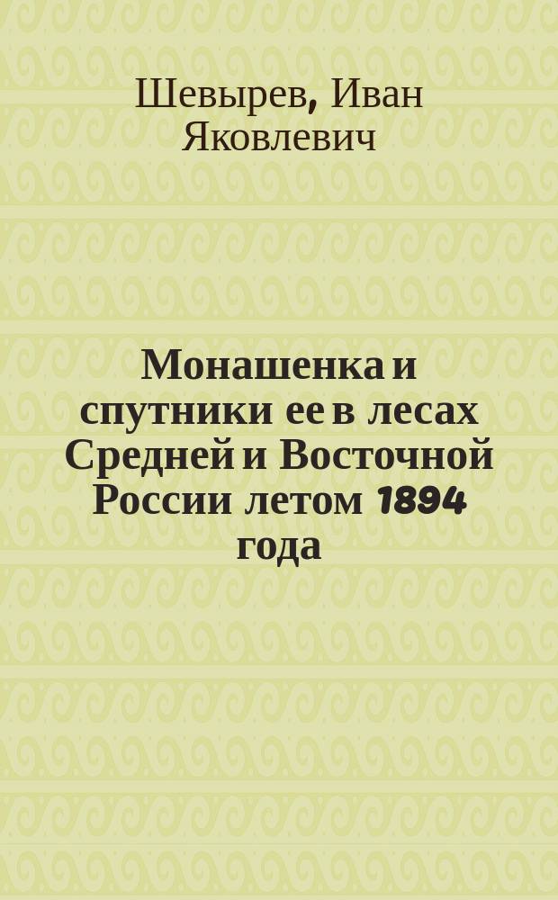 Монашенка и спутники ее в лесах Средней и Восточной России летом 1894 года : (Из отчета, представл. г. министру зем. и гос. имуществ)