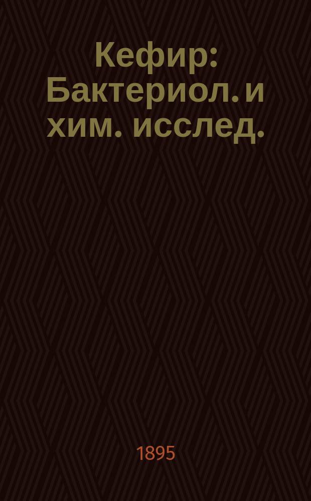 Кефир : Бактериол. и хим. исслед. : Дис. на степ. д-ра мед. Николая Эсаулова, орд. тюрем. больниц и сан. врача тюрем. учреждений в Москве