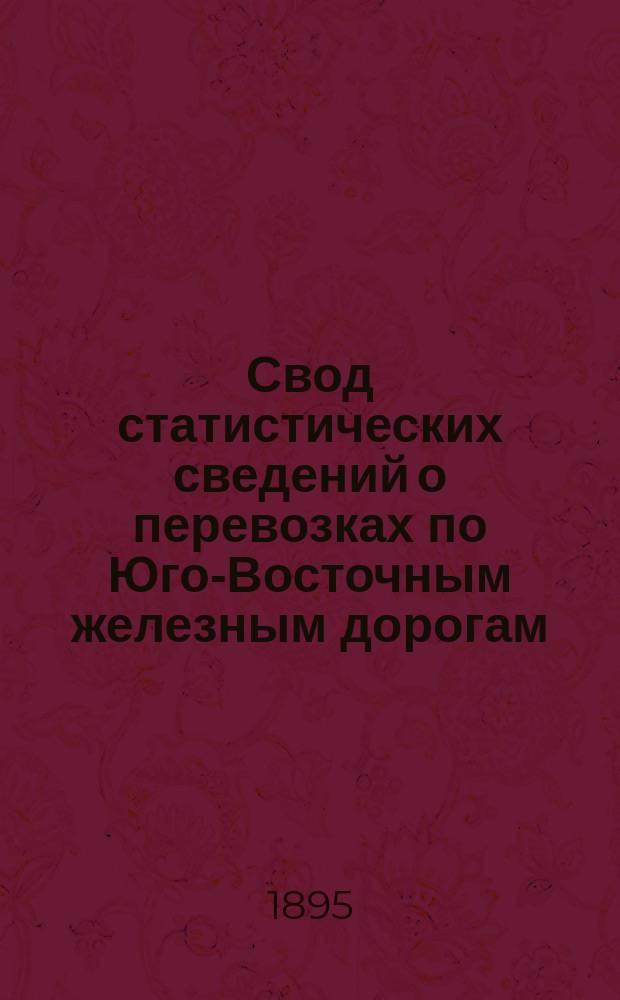 Свод статистических сведений о перевозках по Юго-Восточным железным дорогам : Вып. 1-