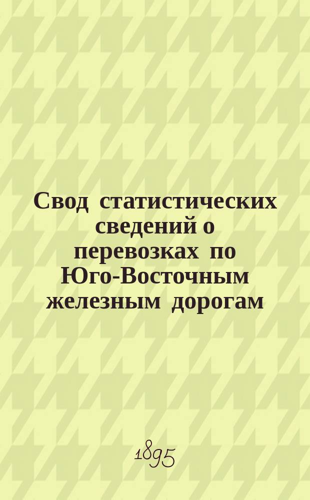 Свод статистических сведений о перевозках по Юго-Восточным железным дорогам : Вып. 1-. Вып. 1
