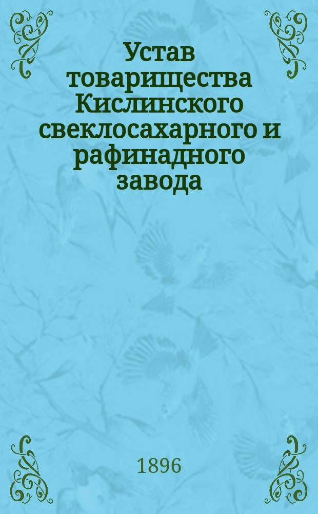 Устав товарищества Кислинского свеклосахарного и рафинадного завода : Утв. 27 янв. 1895 г.