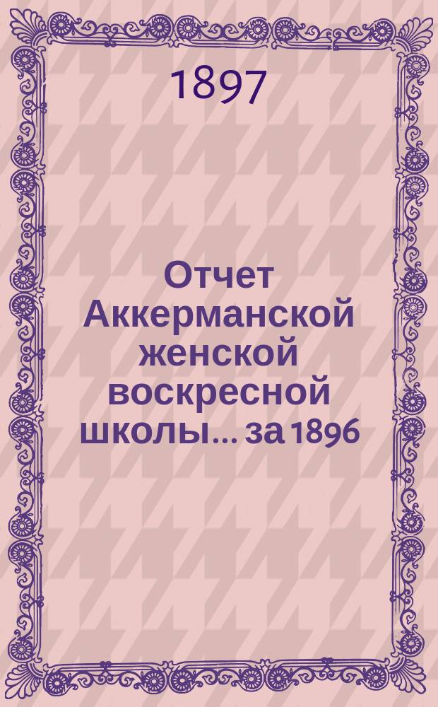 Отчет Аккерманской женской воскресной школы... за 1896/7 год