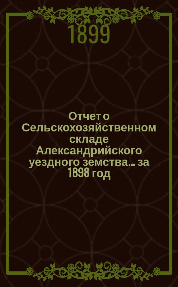 Отчет о Сельскохозяйственном складе Александрийского уездного земства... за 1898 год