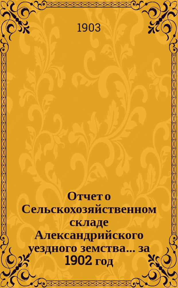 Отчет о Сельскохозяйственном складе Александрийского уездного земства... за 1902 год