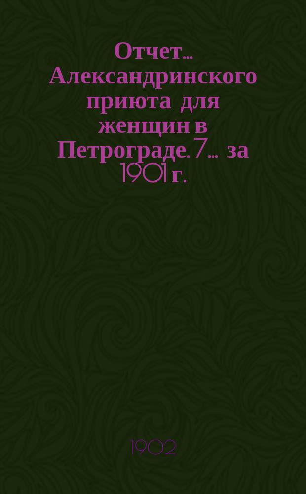 Отчет... Александринского приюта для женщин в Петрограде. 7... за 1901 г.