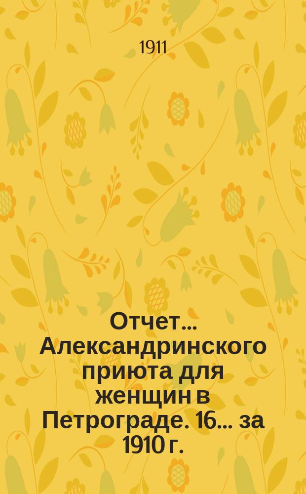 Отчет... Александринского приюта для женщин в Петрограде. 16... [за] 1910 г.