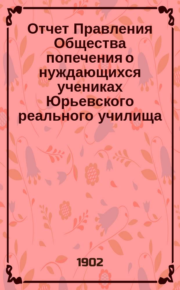 Отчет Правления Общества попечения о нуждающихся учениках Юрьевского реального училища... ... за 1901 год