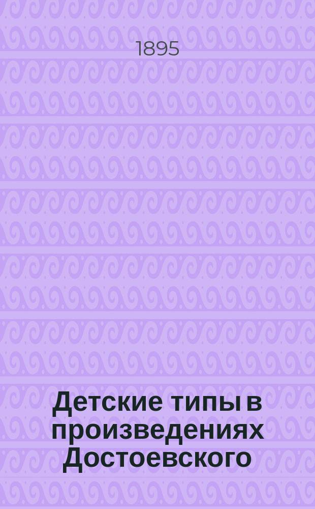 Детские типы в произведениях Достоевского : Психол. этюды Р.А. Янтаревой