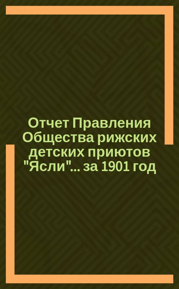 Отчет Правления Общества рижских детских приютов "Ясли"... за 1901 год