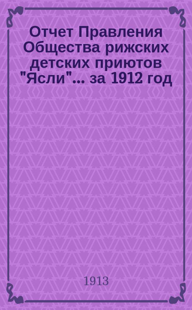 Отчет Правления Общества рижских детских приютов "Ясли"... за 1912 год