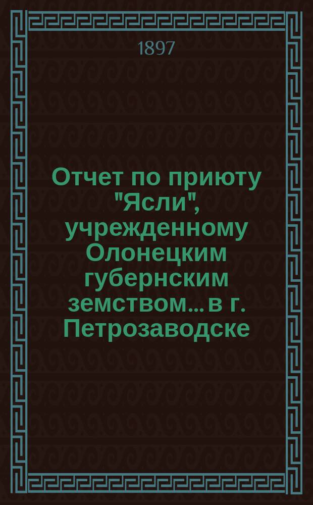 Отчет по приюту "Ясли", учрежденному Олонецким губернским земством... в г. Петрозаводске... ... за 1896 год